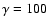 $\gamma = 100$