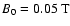 $B_0 = 0.05\:\mbox{T}$