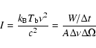 \begin{displaymath}I = \frac{k_{{\rm B}}T_{{\rm b}}\nu^2}{c^2} = \frac{W/\Delta
t}{A \Delta\nu \Delta\Omega}
\end{displaymath}