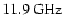 $11.9\:\mbox{GHz}$