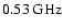 $0.53\:\mbox{GHz}$
