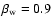 $\beta_{{\rm w}} = 0.9$