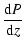 $\displaystyle \frac{\mbox{d}P}{\mbox{d}z}$