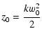 $\displaystyle z_0 = \frac{k w_0^2}{2}$