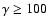 $\gamma \geq 100$