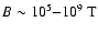 $B \sim 10^5 {-} 10^9~\mbox{T}$
