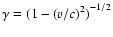 $\gamma={(1-{(v/c)}^2)}^{-1/2}$