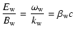 $\displaystyle \frac{E_{{\rm w}}}{B_{{\rm w}}} = \frac{\omega_{{\rm w}}}{k_{{\rm w}}} = \beta_{{\rm w}} c$