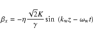 \begin{displaymath}\beta_x = -\eta\frac{\sqrt{2}K}{\gamma} \sin~ (k_{{\rm w}} z - \omega_{{\rm w}} t)
\end{displaymath}
