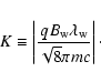 \begin{displaymath}K \equiv \left\vert \frac{q B_{{\rm w}} \lambda_{{\rm w}} }{\sqrt{8}\pi mc} \right\vert\cdot
\end{displaymath}