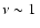$\nu \sim 1~$