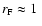 $r_{\rm F}\approx 1~$