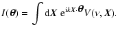 $\displaystyle I(\hbox{\myfont \symbol{18} }) = \int {\rm d}{\vec X} ~{\rm e}^{{\rm i} k {\vec X} \cdot \hbox{\myfont \symbol{18} }} V(\nu,{\vec X}).$