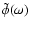 $\tilde\phi(\omega)$