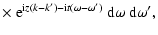$\displaystyle \times~ {\rm e}^{ {\rm i} z(k - k') - {\rm i} t( \omega - \omega')} ~ {\rm d}\omega ~ {\rm d}\omega' ,$