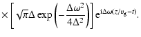 $\displaystyle \times\left[ \sqrt{\pi} \Delta \exp\left( - \frac{\Delta \omega^2}{4 \Delta^2} \right) \right] {\rm e}^{{\rm i} \Delta \omega(z/v_{\rm g} - t)} .$