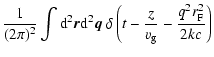 $\displaystyle \frac{1}{(2 \pi)^2} \int {\rm d}^2 {\vec r} {\rm d}^2{\vec q} ~ \delta \left(t -\frac{z}{v_{\rm g}} - \frac{q^2 r_{\rm F}^2}{2 kc} \right)$