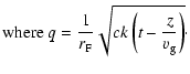 $\displaystyle \hbox{where } q=\frac{1}{r_{\rm F}} \sqrt{c k \left( t- \frac{z}{v_{\rm g}} \right) } \cdot$