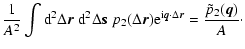 $\displaystyle \frac{1}{A^2} \int {\rm d}^2\Delta {\vec r}
~ {\rm d}^2 \Delta {\...
...{{\rm i} {\vec q} \cdot \Delta {\vec r}}
= \frac{\tilde p_2({\vec q})}{A} \cdot$