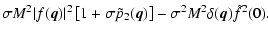 $\displaystyle \sigma M^2 \vert f({\vec q}) \vert^2 \left[ 1 + \sigma \tilde p_2({\vec q}) \right] - \sigma^2 M^2 \delta ({\vec q}) \tilde f^2(0).$