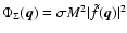$\Phi_\Sigma ({\vec q}) = \sigma M^2 \vert \tilde f({\vec q})\vert^2$