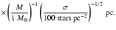 $\displaystyle \times \left( \frac{M}{1~{M}_\odot } \right)^{-1} \left( \frac{\sigma}{100~{\rm stars ~pc}^{-2}} \right)^{-1/2} ~ {\rm pc}.$