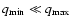 $q_{\rm min} \ll q_{\rm max}$