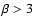 $\beta > 3$