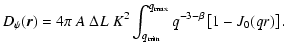 $\displaystyle D_\psi ({\vec r}) = 4 \pi ~ A~\Delta L~ K^2 \int_{q_{\rm min}}^{q_{\rm max}} q^{-3-\beta} \left[ 1- J_0(q r) \right].$