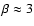 $\beta \approx 3$