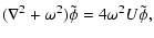 $\displaystyle (\nabla^2 + \omega^2 ) \tilde{\phi} = 4 \omega^2 U \tilde{\phi},$