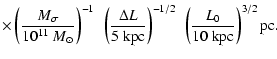 $\displaystyle \times
\left( \frac{M_\sigma}{10^{11}~{M}_\odot} \right)^{-1} ~
\...
...m kpc}}\right)^{-1/2}
~\left( \frac{ L_0}{10~{\rm kpc}} \right)^{3/2} {\rm pc}.$