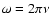 $\omega=2 \pi \nu$