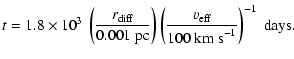 $\displaystyle t = 1.8 \times 10^3 ~ \left( \frac{r_{\rm diff} }{0.001 ~{\rm pc}...
...ight) \left(\frac{v_{\rm eff}}{100~{\rm km~s}^{-1}} \right)^{-1}~ \hbox{days} .$