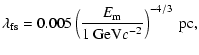 $\displaystyle \lambda_{\rm fs} = 0.005 \left( \frac{E_{\rm m}}{1~{\rm GeV}c^{-2}} \right)^{-4/3} ~{\rm pc},$
