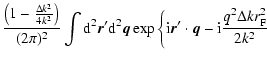 $\displaystyle \frac{\left( 1 - \frac{\Delta k^2}{4 k^2} \right) }{(2 \pi)^2 }
\...
...vec r}' \cdot {\vec q}
- {\rm i} \frac{q^2 \Delta k r_{\rm F}^2 }{2 k^2}\right.$