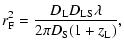 $\displaystyle r_{\rm F}^2 = \frac{D_{\rm L} D_{\rm LS} \lambda }{2 \pi D_{\rm S} (1 + z_{\rm L})},$
