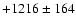 $+1216\pm 164$