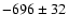 $-696\pm 32$