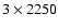 $3\times2250$