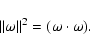 \begin{displaymath}\vert\vert\omega\vert\vert^2=(\omega \cdot \omega).
\end{displaymath}