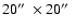 $20\hbox{$^{\prime\prime}$ }\times20\hbox{$^{\prime\prime}$ }$