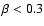$\beta < 0.3$