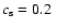 $c_{\rm s} = 0.2~$