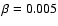 $\beta=0.005$