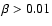 $\beta > 0.01$