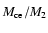 $ \vphantom {\sqrt{0}}M_{\rm {ce}}/M_{2} $