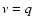 $ \nu =q $