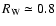 $R_{\rm W}\simeq
0.8$