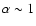 $\alpha\sim 1$
